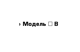  › Модель ­ В